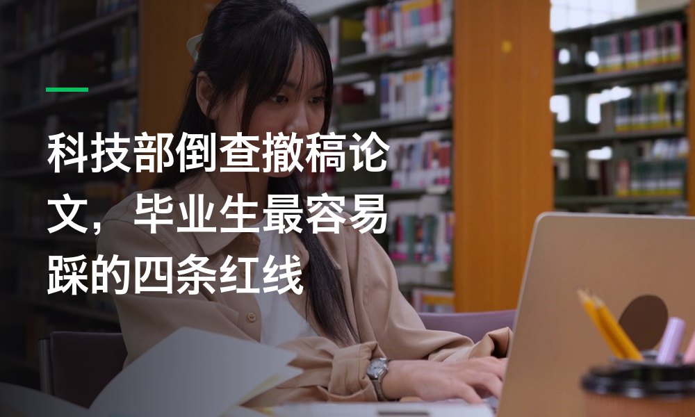 科技部倒查撤稿论文，毕业生最容易踩的四条红线